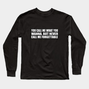 You call me what you wanna, but never call me forgettable Long Sleeve T-Shirt
